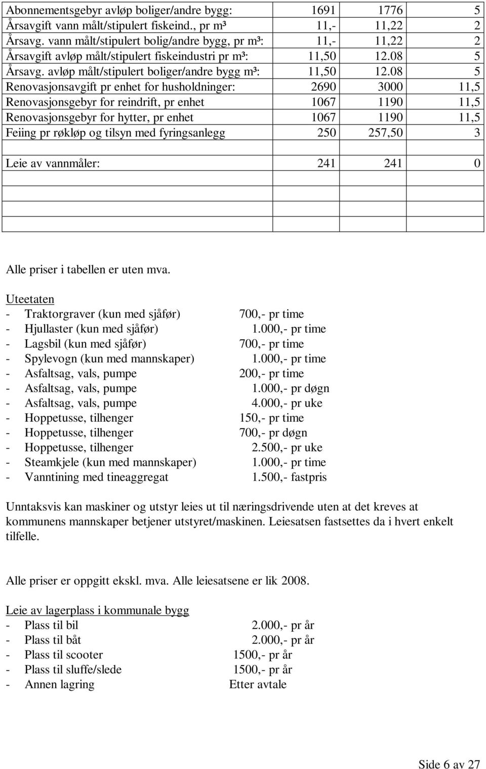 08 5 Renovasjonsavgift pr enhet for husholdninger: 2690 3000 11,5 Renovasjonsgebyr for reindrift, pr enhet 1067 1190 11,5 Renovasjonsgebyr for hytter, pr enhet 1067 1190 11,5 Feiing pr røkløp og