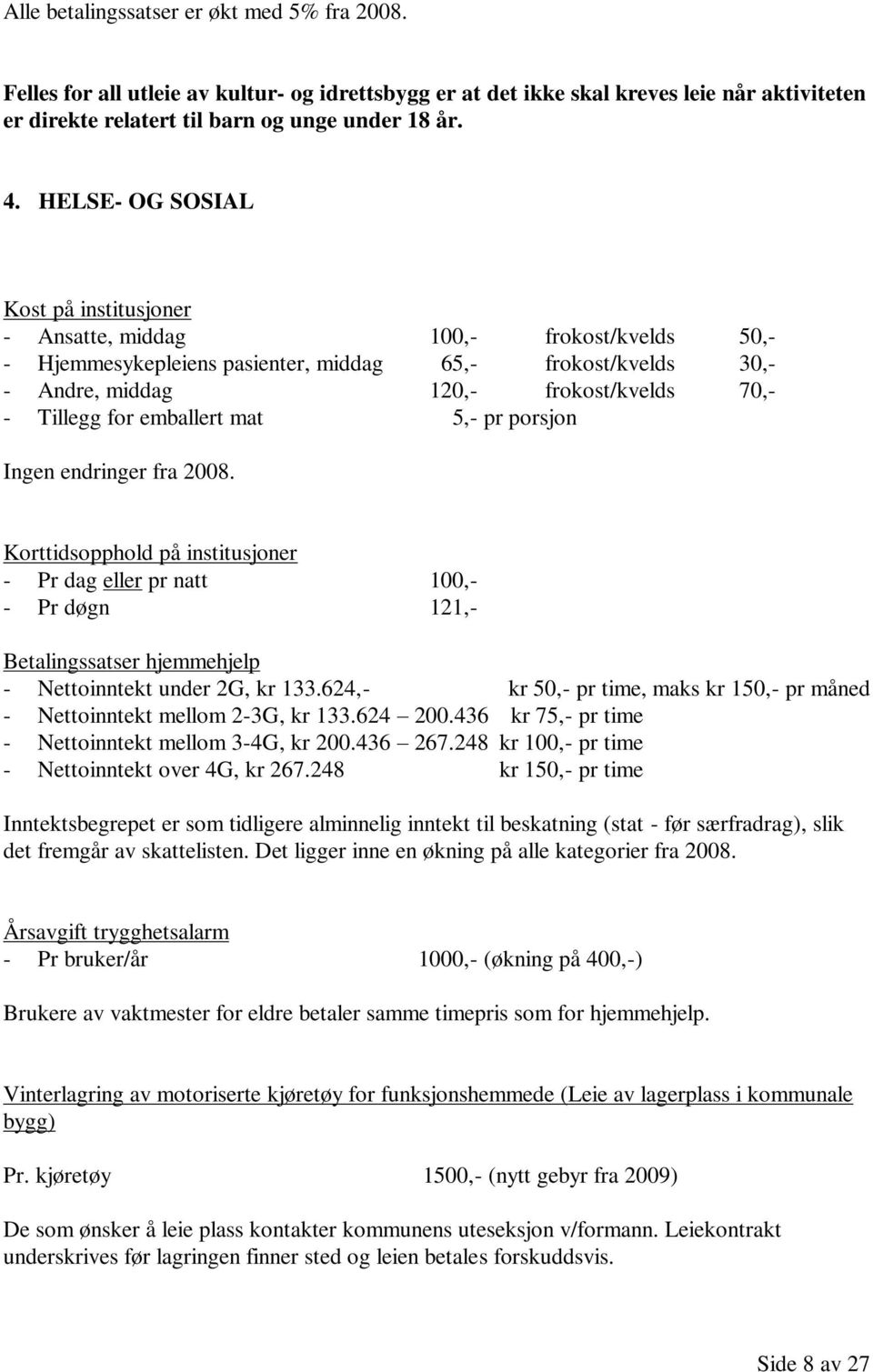 for emballert mat 5,- pr porsjon Ingen endringer fra 2008. Korttidsopphold på institusjoner - Pr dag eller pr natt 100,- - Pr døgn 121,- Betalingssatser hjemmehjelp - Nettoinntekt under 2G, kr 133.