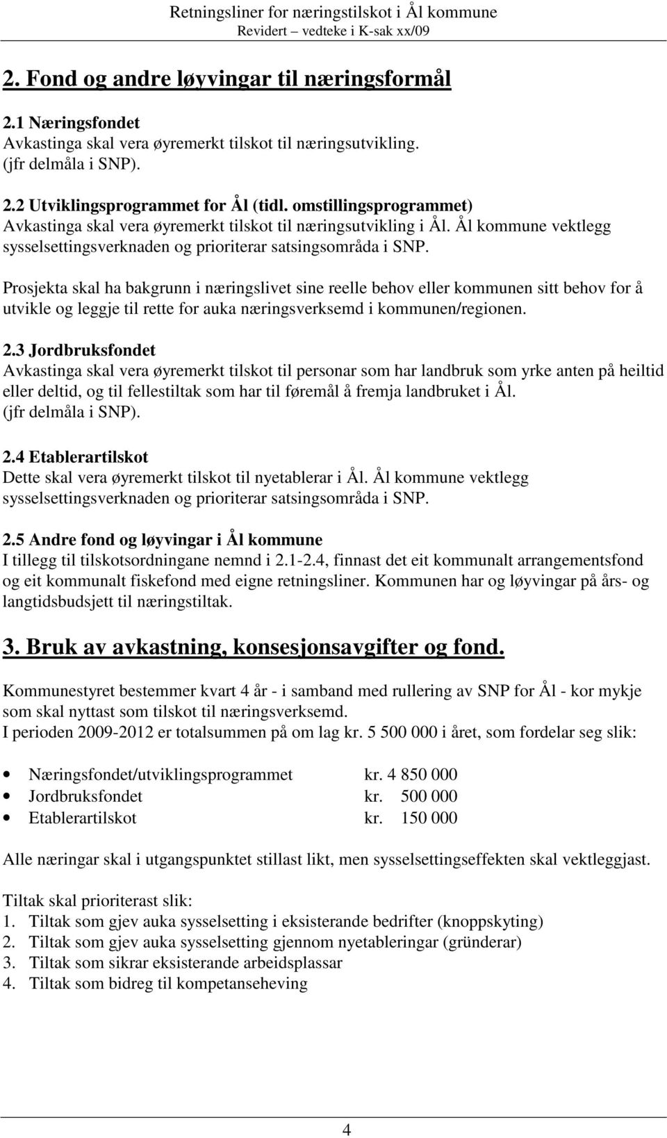 Prosjekta skal ha bakgrunn i næringslivet sine reelle behov eller kommunen sitt behov for å utvikle og leggje til rette for auka næringsverksemd i kommunen/regionen. 2.