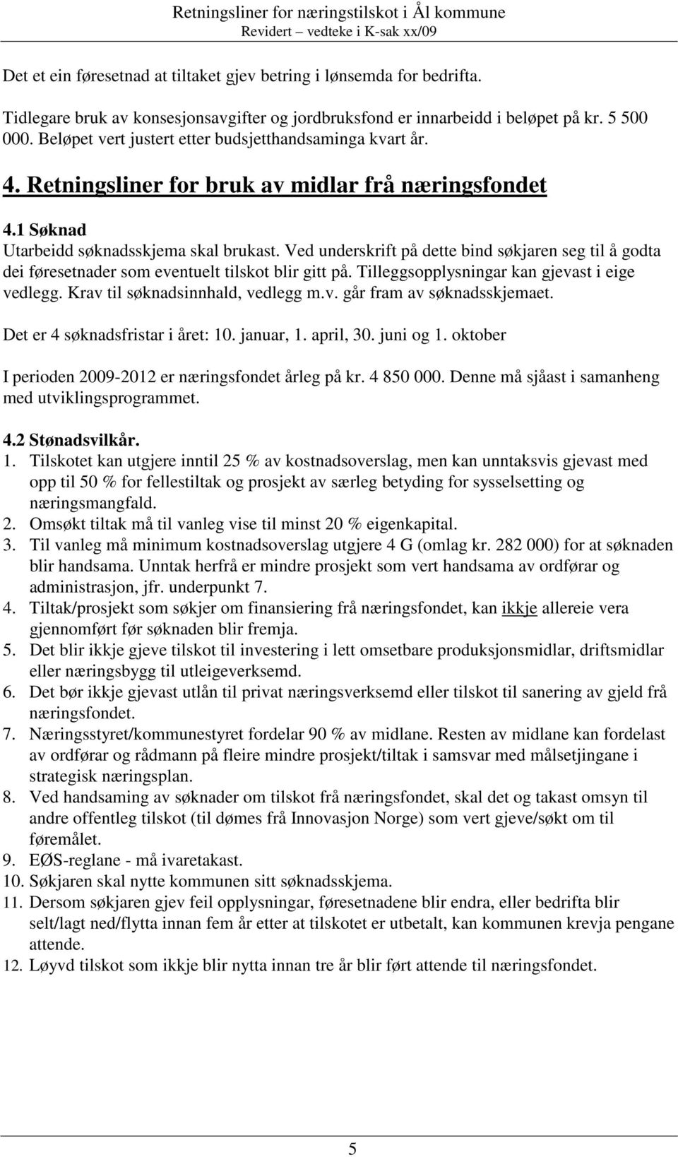 Ved underskrift på dette bind søkjaren seg til å godta dei føresetnader som eventuelt tilskot blir gitt på. Tilleggsopplysningar kan gjevast i eige vedlegg. Krav til søknadsinnhald, vedlegg m.v. går fram av søknadsskjemaet.