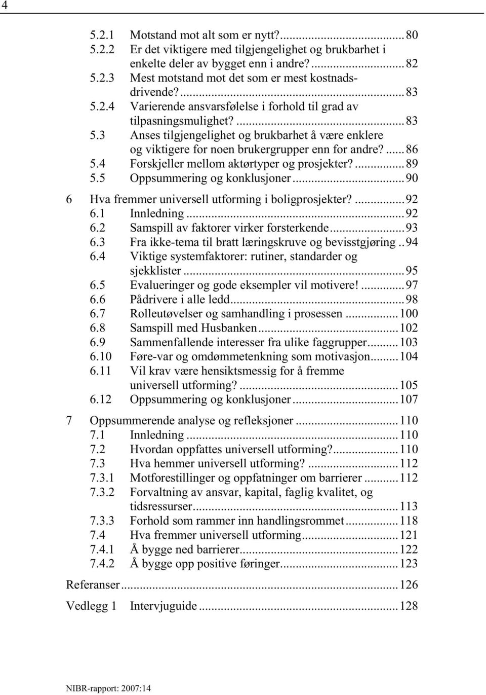 4 Forskjeller mellom aktørtyper og prosjekter?...89 5.5 Oppsummering og konklusjoner...90 6 Hva fremmer universell utforming i boligprosjekter?...92 6.1 Innledning...92 6.2 Samspill av faktorer virker forsterkende.