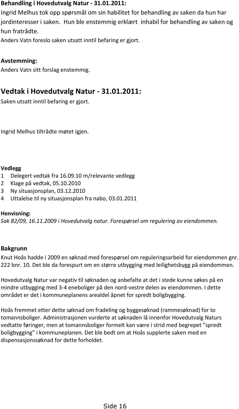 Vedtak i Hovedutvalg Natur - 31.01.2011: Saken utsatt inntil befaring er gjort. Ingrid Melhus tiltrådte møtet igjen. Vedlegg 1 Delegert vedtak fra 16.09.10 m/relevante vedlegg 2 Klage på vedtak, 05.