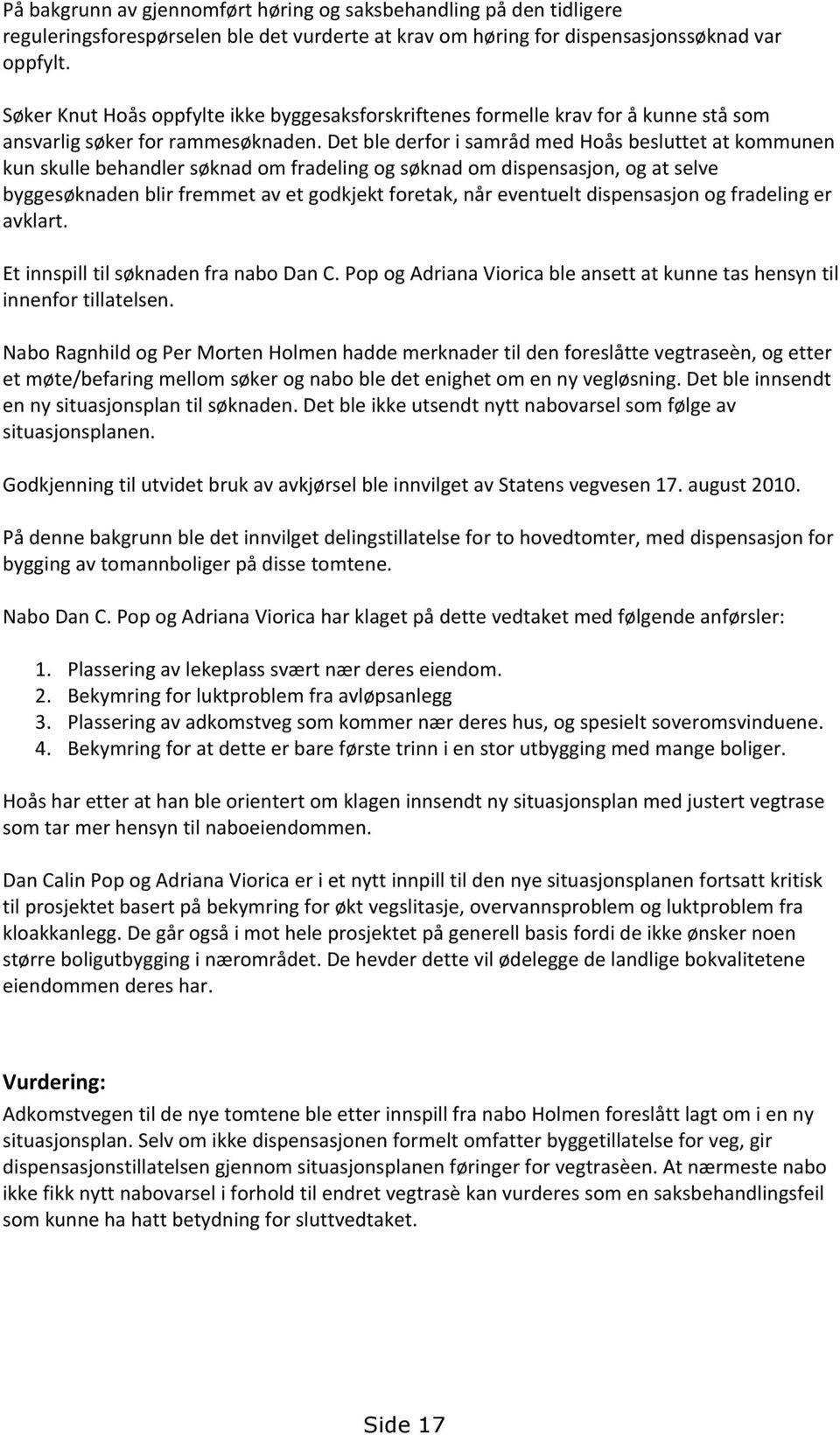 Det ble derfor i samråd med Hoås besluttet at kommunen kun skulle behandler søknad om fradeling og søknad om dispensasjon, og at selve byggesøknaden blir fremmet av et godkjekt foretak, når eventuelt