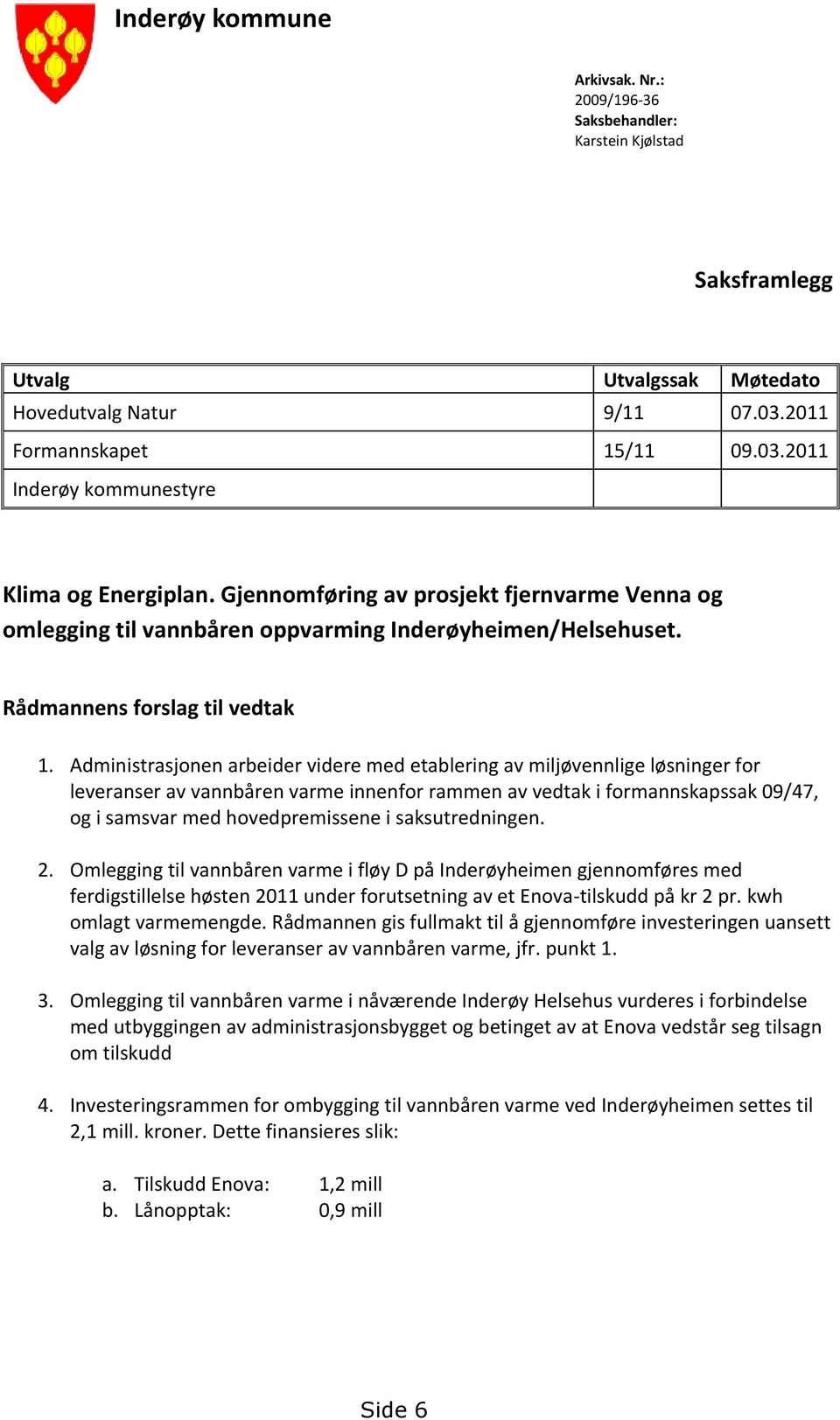 Administrasjonen arbeider videre med etablering av miljøvennlige løsninger for leveranser av vannbåren varme innenfor rammen av vedtak i formannskapssak 09/47, og i samsvar med hovedpremissene i