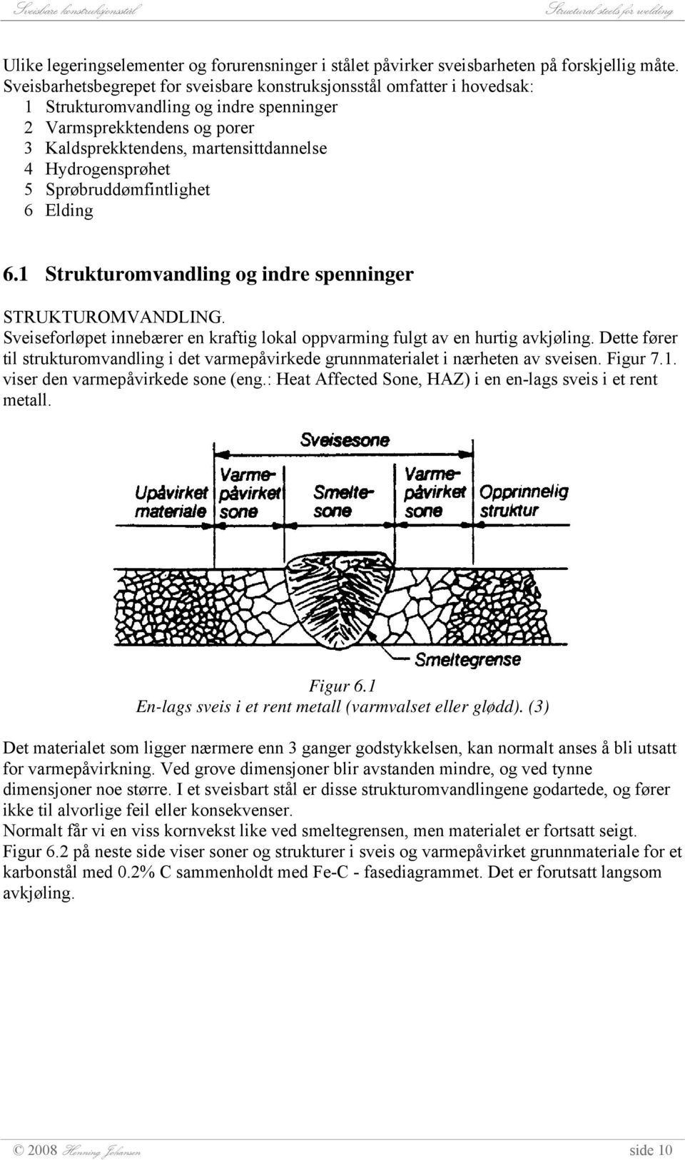 Hydrogensprøhet 5 Sprøbruddømfintlighet 6 Elding 6.1 Strukturomvandling og indre spenninger STRUKTUROMVANDLING. Sveiseforløpet innebærer en kraftig lokal oppvarming fulgt av en hurtig avkjøling.