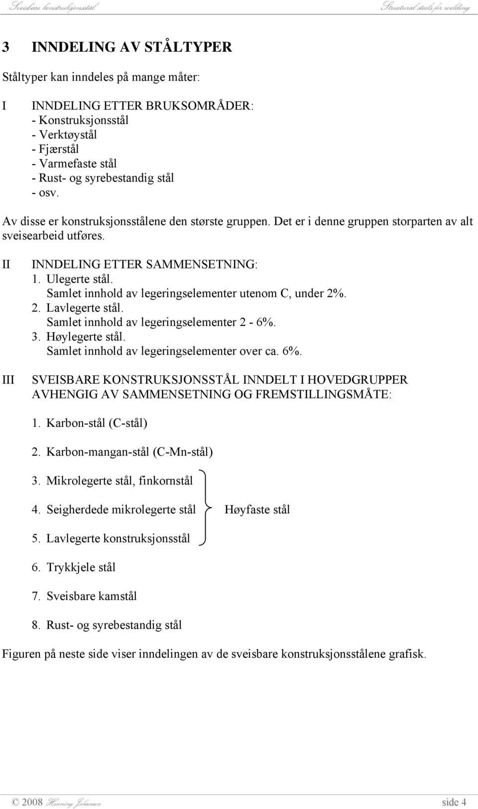 Samlet innhold av legeringselementer utenom C, under 2%. 2. Lavlegerte stål. Samlet innhold av legeringselementer 2-6%. 3. Høylegerte stål. Samlet innhold av legeringselementer over ca. 6%.