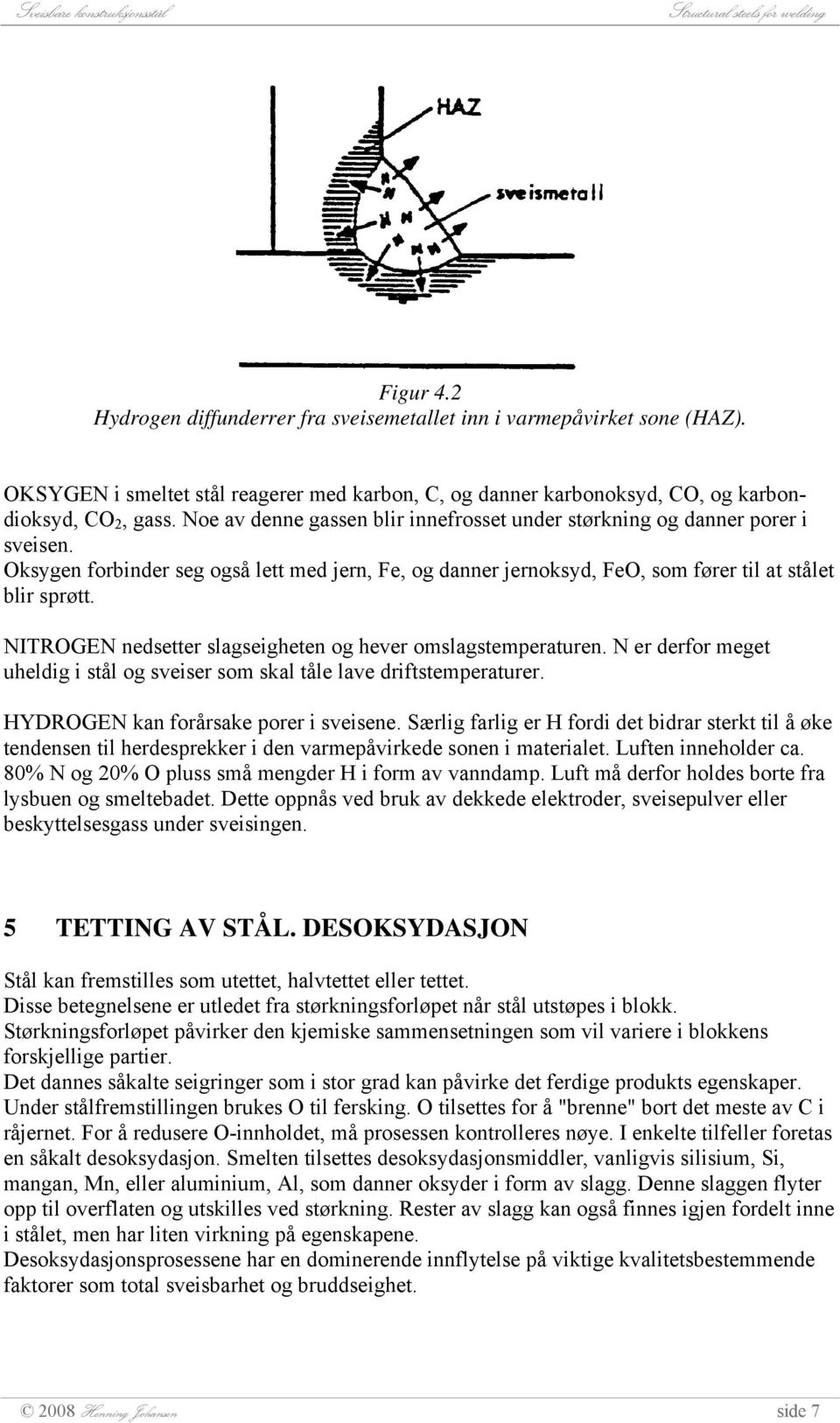 NITROGEN nedsetter slagseigheten og hever omslagstemperaturen. N er derfor meget uheldig i stål og sveiser som skal tåle lave driftstemperaturer. HYDROGEN kan forårsake porer i sveisene.