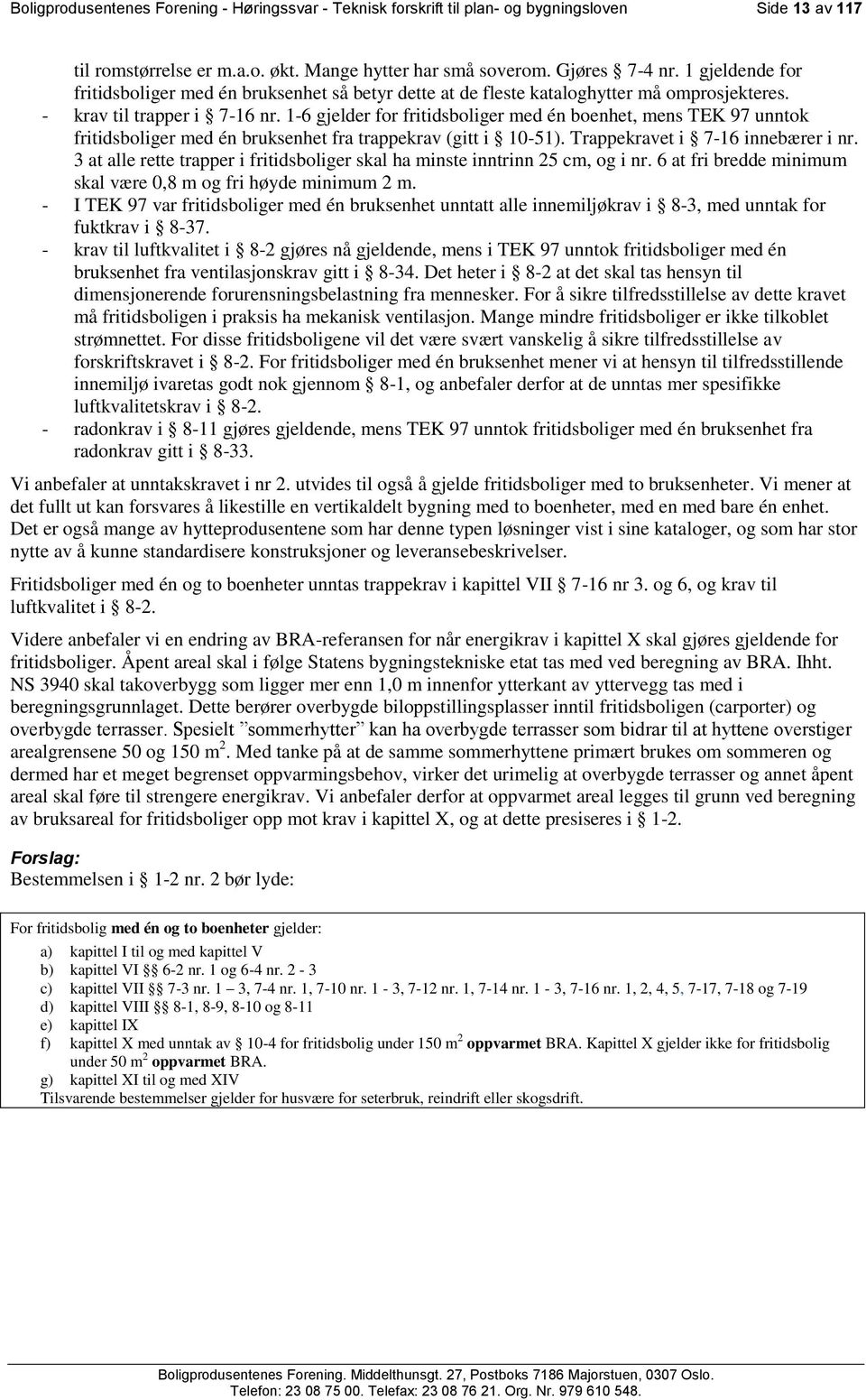 1-6 gjelder for fritidsboliger med én boenhet, mens unntok fritidsboliger med én bruksenhet fra trappekrav (gitt i 10-51). Trappekravet i 7-16 innebærer i nr.