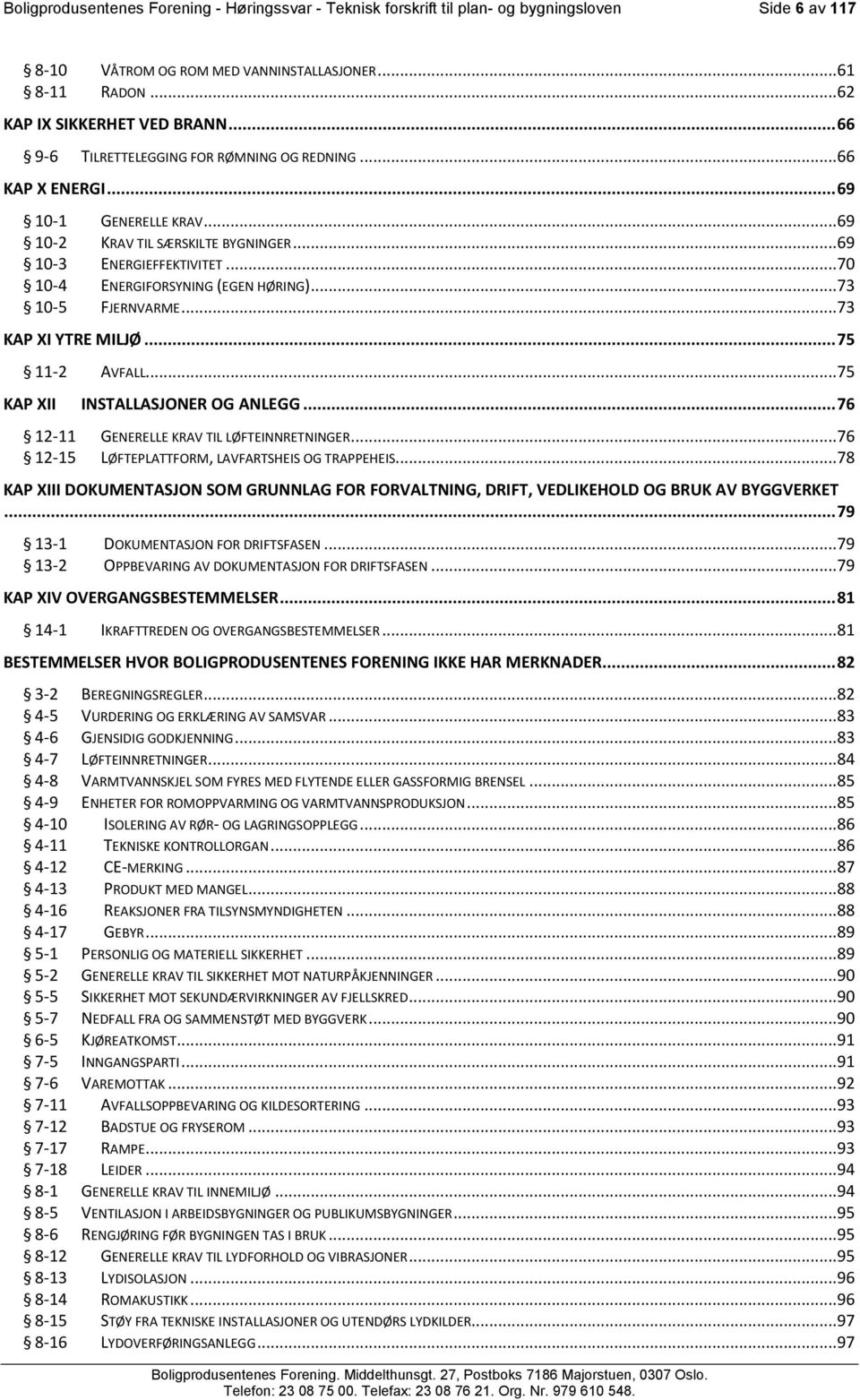 .. 70 10-4 ENERGIFORSYNING (EGEN HØRING)... 73 10-5 FJERNVARME... 73 KAP XI YTRE MILJØ... 75 11-2 AVFALL... 75 KAP XII INSTALLASJONER OG ANLEGG... 76 12-11 GENERELLE KRAV TIL LØFTEINNRETNINGER.