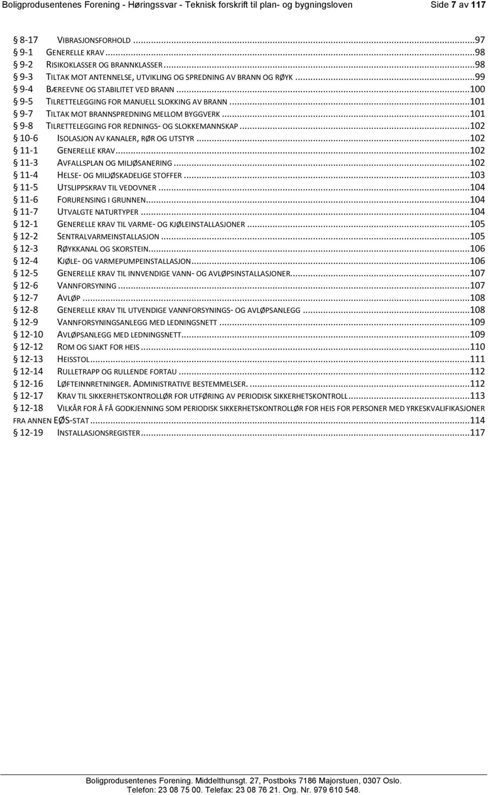 ..101 9-7 TILTAK MOT BRANNSPREDNING MELLOM BYGGVERK...101 9-8 TILRETTELEGGING FOR REDNINGS- OG SLOKKEMANNSKAP...102 10-6 ISOLASJON AV KANALER, RØR OG UTSTYR...102 11-1 GENERELLE KRAV.