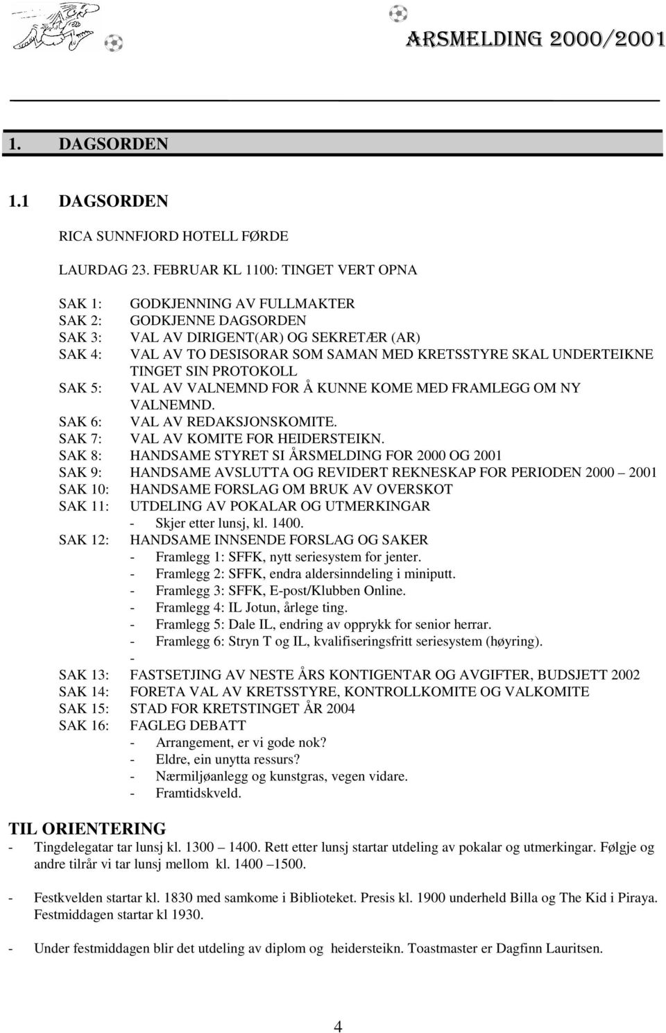 UNDERTEIKNE TINGET SIN PROTOKOLL SAK 5: VAL AV VALNEMND FOR Å KUNNE KOME MED FRAMLEGG OM NY VALNEMND. SAK 6: VAL AV REDAKSJONSKOMITE. SAK 7: VAL AV KOMITE FOR HEIDERSTEIKN.