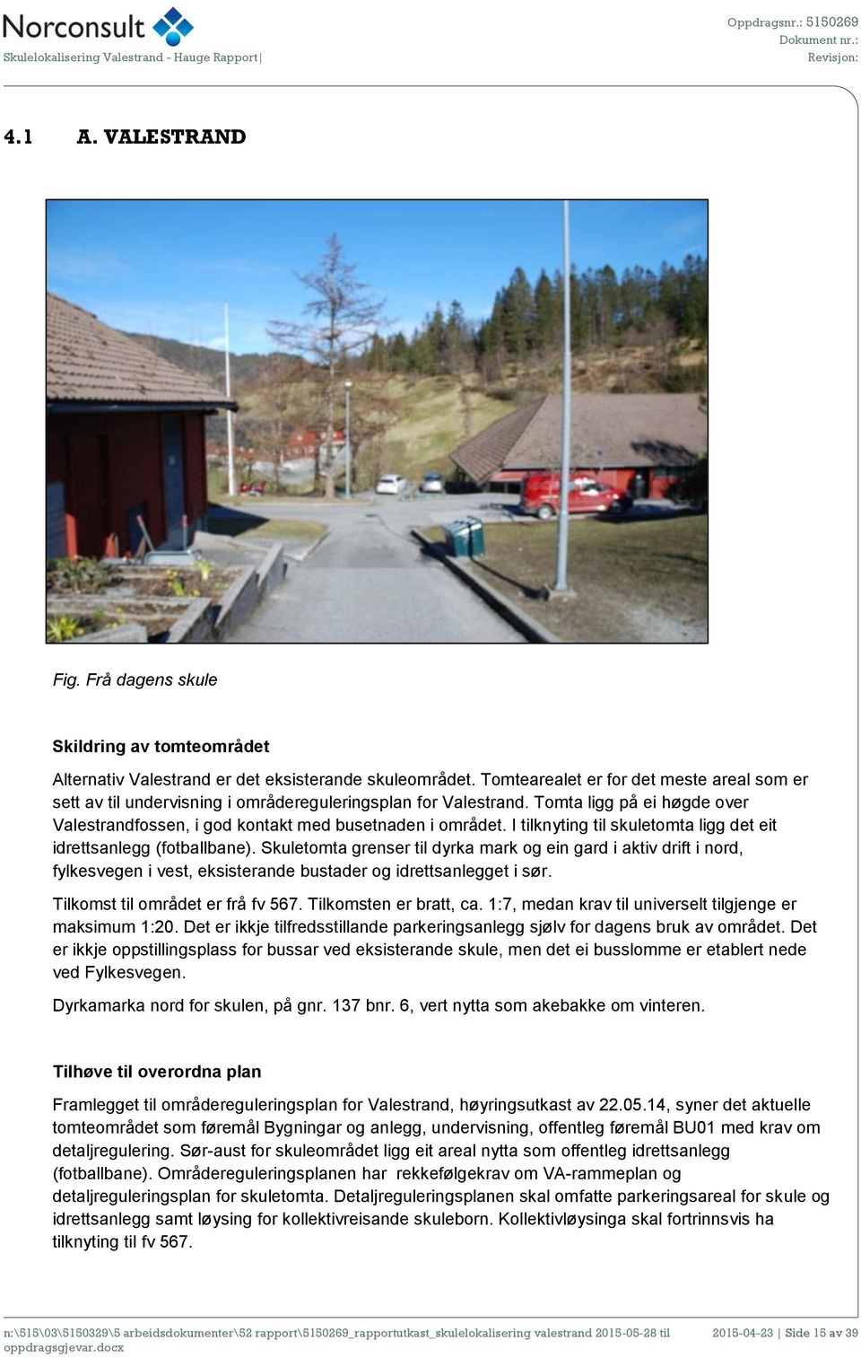 Tomtearealet er for det meste areal som er sett av til undervisning i områdereguleringsplan for Valestrand. Tomta ligg på ei høgde over Valestrandfossen, i god kontakt med busetnaden i området.