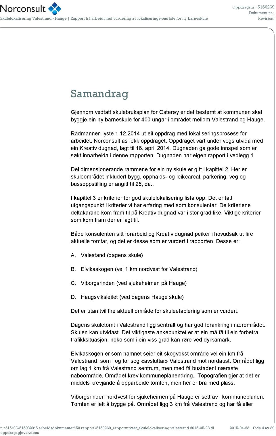 2014 ut eit oppdrag med lokaliseringsprosess for arbeidet. Norconsult as fekk oppdraget. Oppdraget vart under vegs utvida med ein Kreativ dugnad, lagt til 16. april 2014.