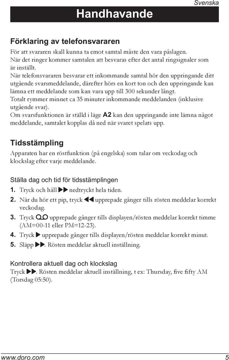 När telefonsvararen besvarar ett inkommande samtal hör den uppringande ditt utgående svarsmeddelande, därefter hörs en kort ton och den uppringande kan lämna ett meddelande som kan vara upp till 300