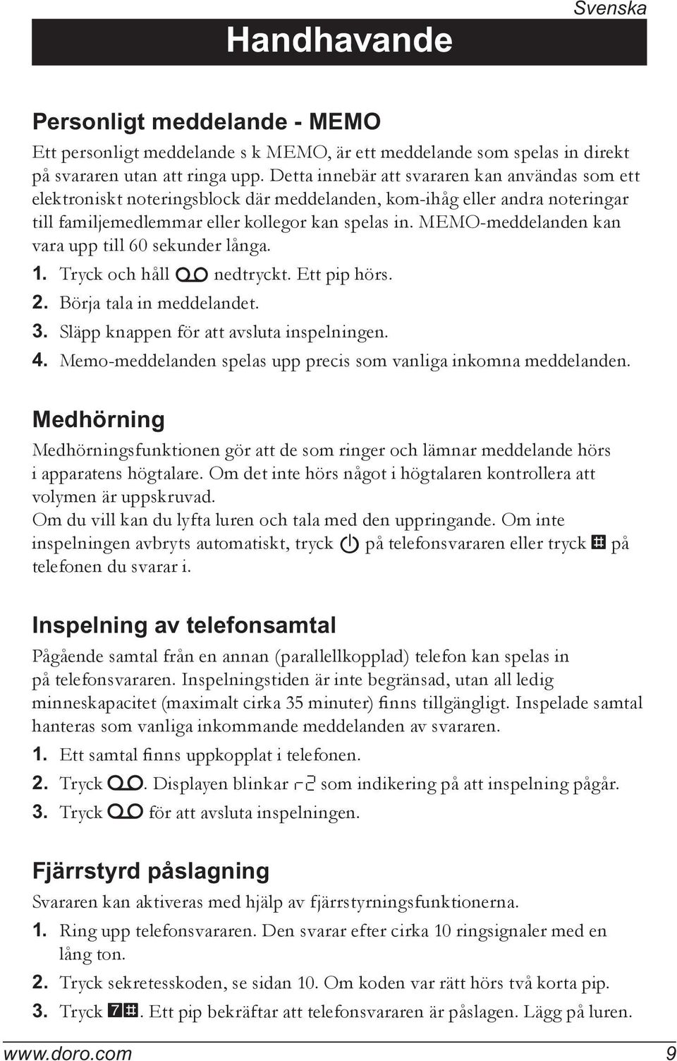 MEMO-meddelanden kan vara upp till 60 sekunder långa. 1. Tryck och håll o nedtryckt. Ett pip hörs. 2. Börja tala in meddelandet. 3. Släpp knappen för att avsluta inspelningen. 4.