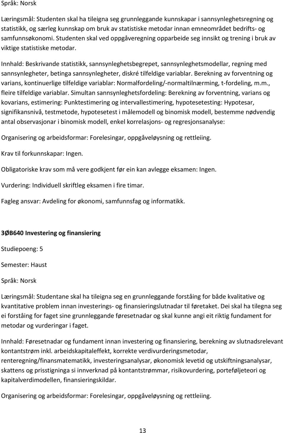 Innhald: Beskrivande statistikk, sannsynleghetsbegrepet, sannsynleghetsmodellar, regning med sannsynlegheter, betinga sannsynlegheter, diskré tilfeldige variablar.