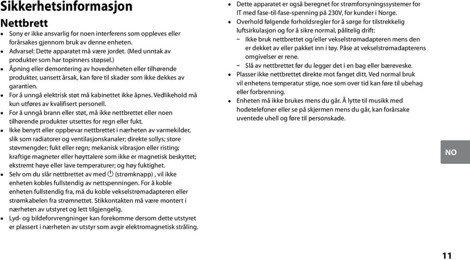 For å unngå elektrisk støt må kabinettet ikke åpnes. Vedlikehold må kun utføres av kvalifisert personell.