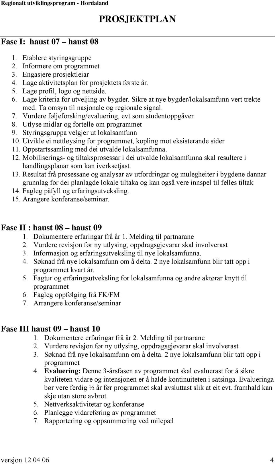 Utlyse midlar og fortelle om programmet 9. Styringsgruppa velgjer ut lokalsamfunn 10. Utvikle ei nettløysing for programmet, kopling mot eksisterande sider 11.