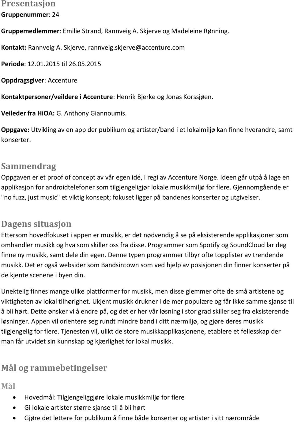 Oppgave: Utvikling av en app der publikum og artister/band i et lokalmiljø kan finne hverandre, samt konserter. Sammendrag Oppgaven er et proof of concept av vår egen idé, i regi av Accenture Norge.