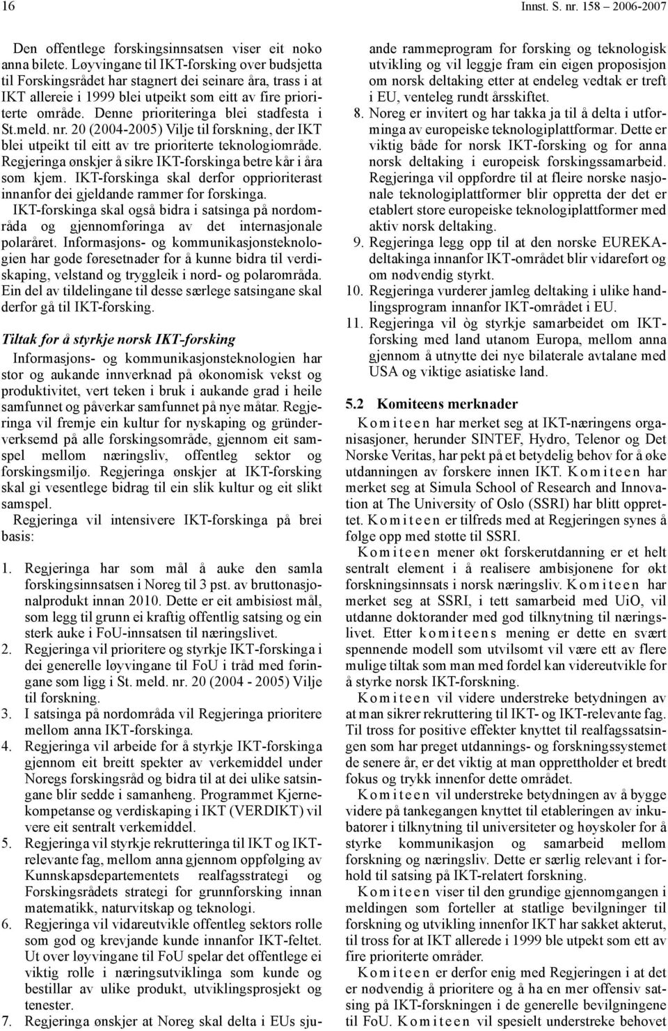 Denne prioriteringa blei stadfesta i St.meld. nr. 20 (2004-2005) Vilje til forskning, der IKT blei utpeikt til eitt av tre prioriterte teknologiområde.