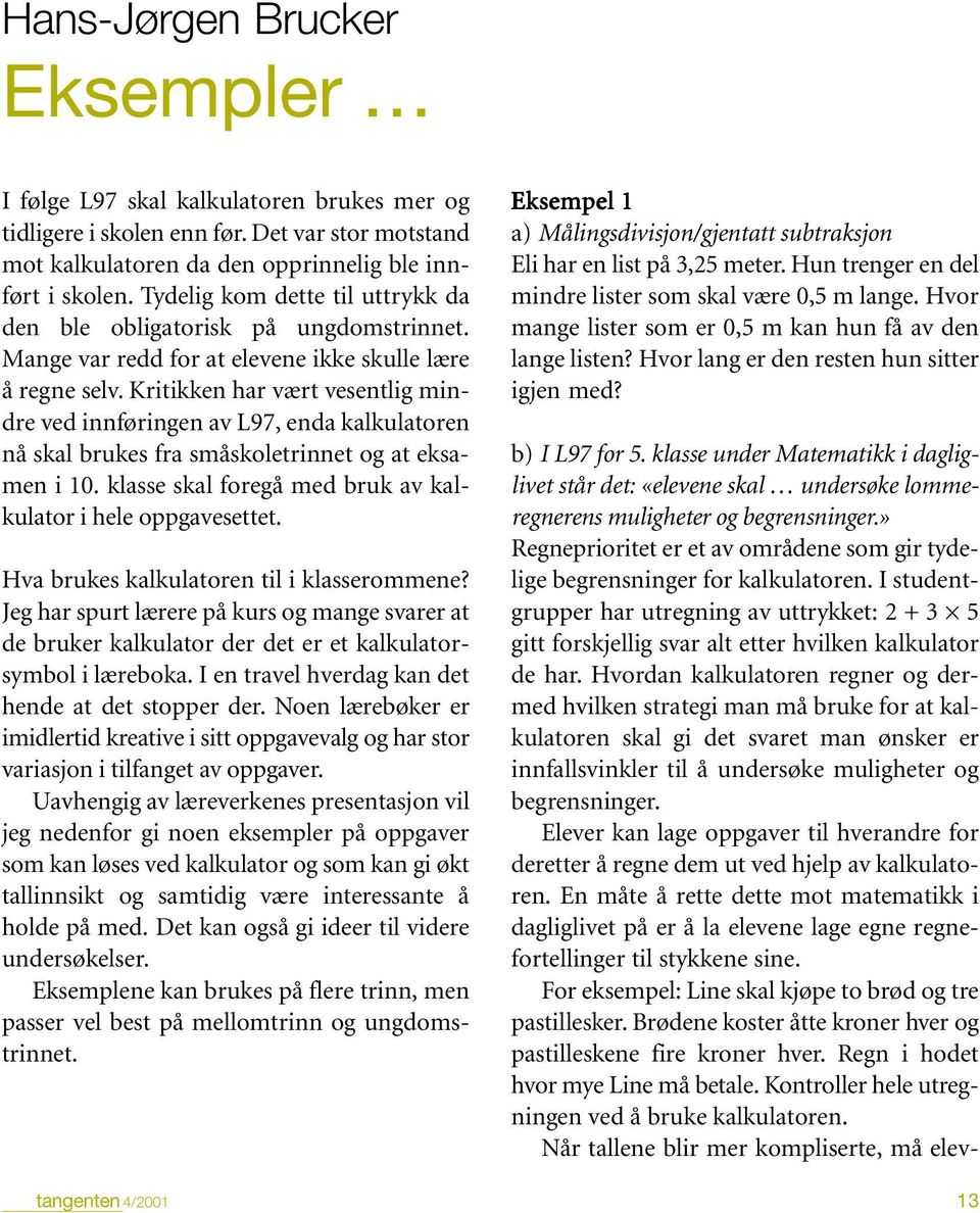 Kritikken har vært vesentlig mindre ved innføringen av L97, enda kalkulatoren nå skal brukes fra småskoletrinnet og at eksamen i 10. klasse skal foregå med bruk av kalkulator i hele oppgavesettet.