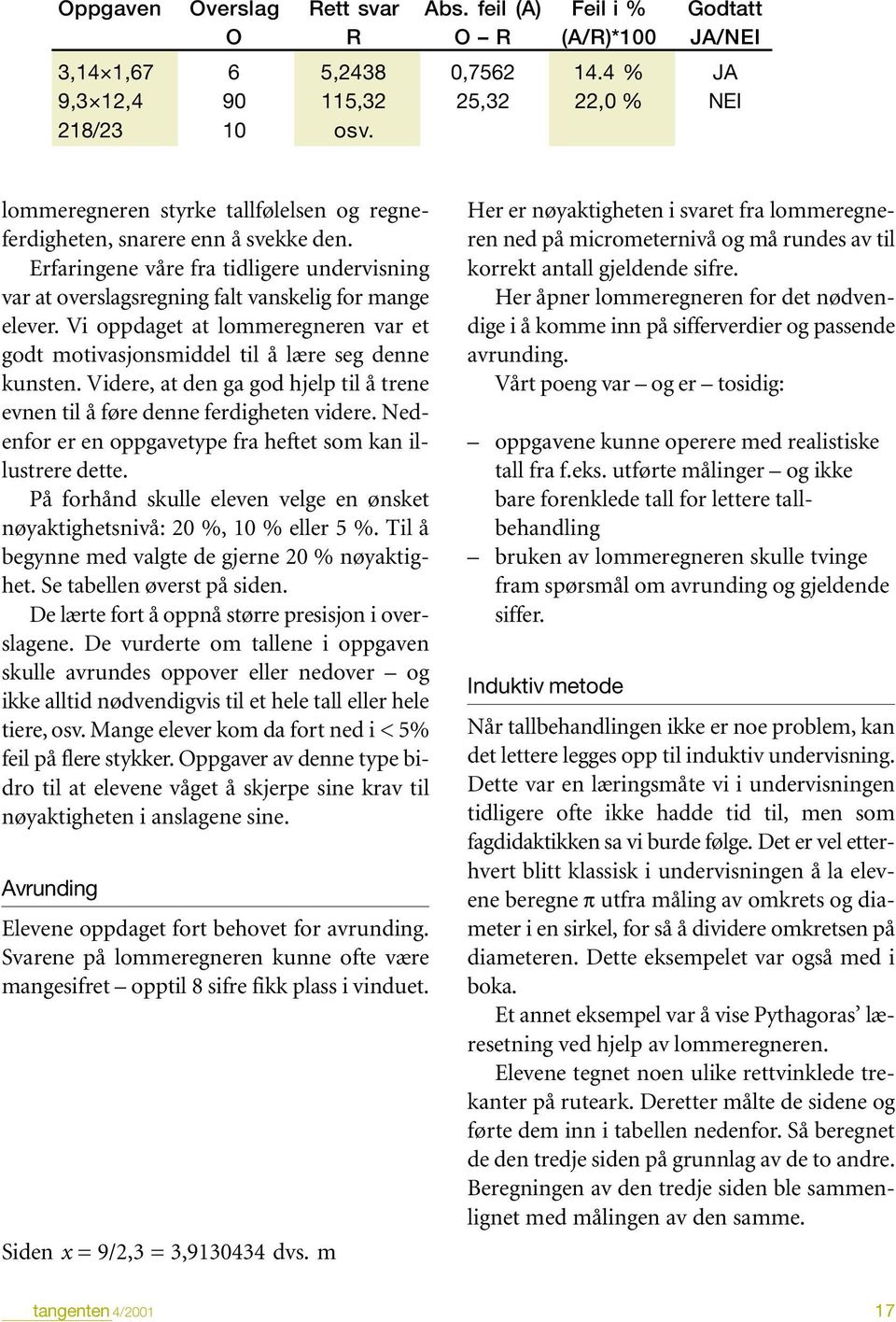 Vi oppdaget at lommeregneren var et godt motivasjonsmiddel til å lære seg denne kunsten. Videre, at den ga god hjelp til å trene evnen til å føre denne ferdigheten videre.