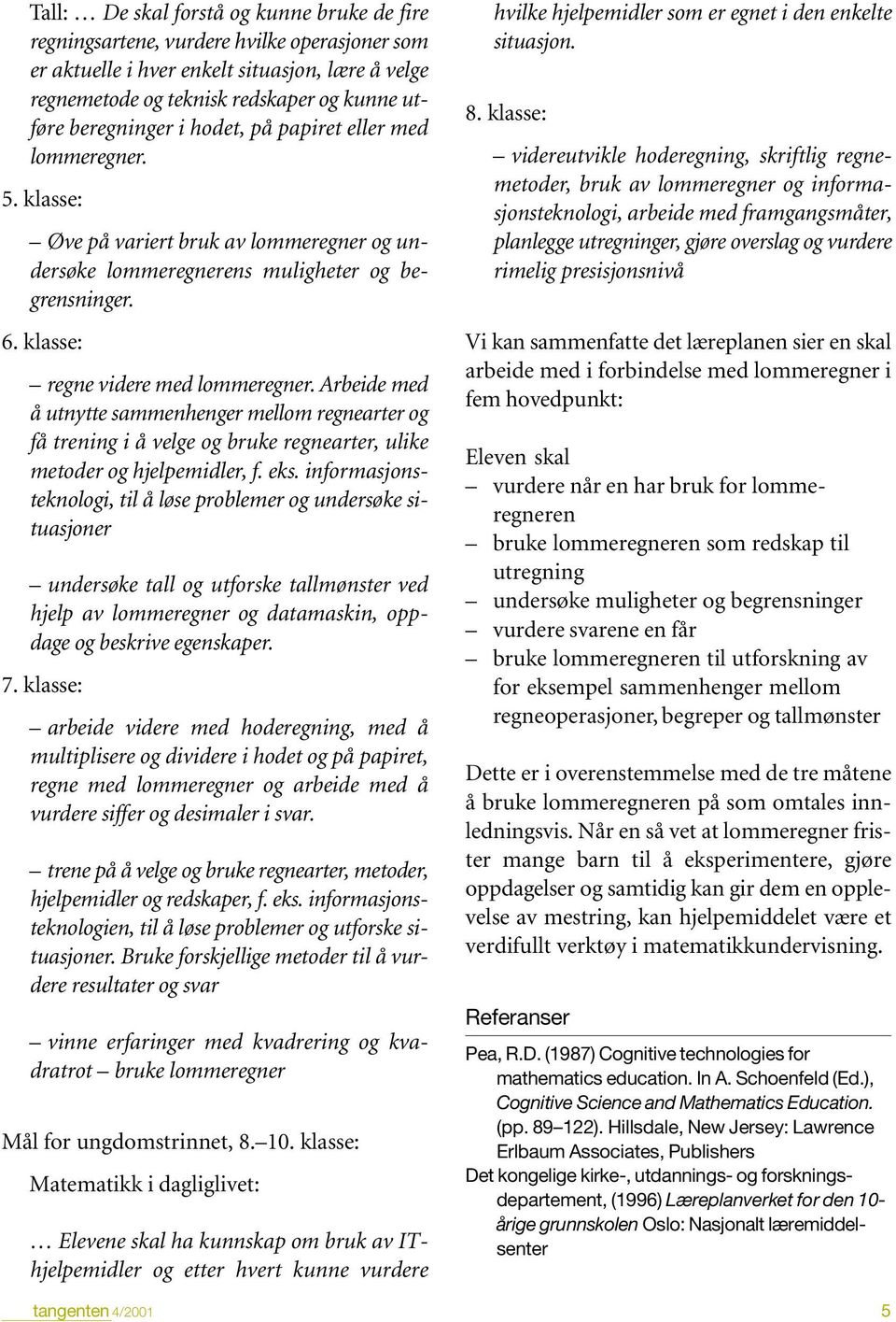 Arbeide med å utnytte sammenhenger mellom regnearter og få trening i å velge og bruke regnearter, ulike metoder og hjelpemidler, f. eks.