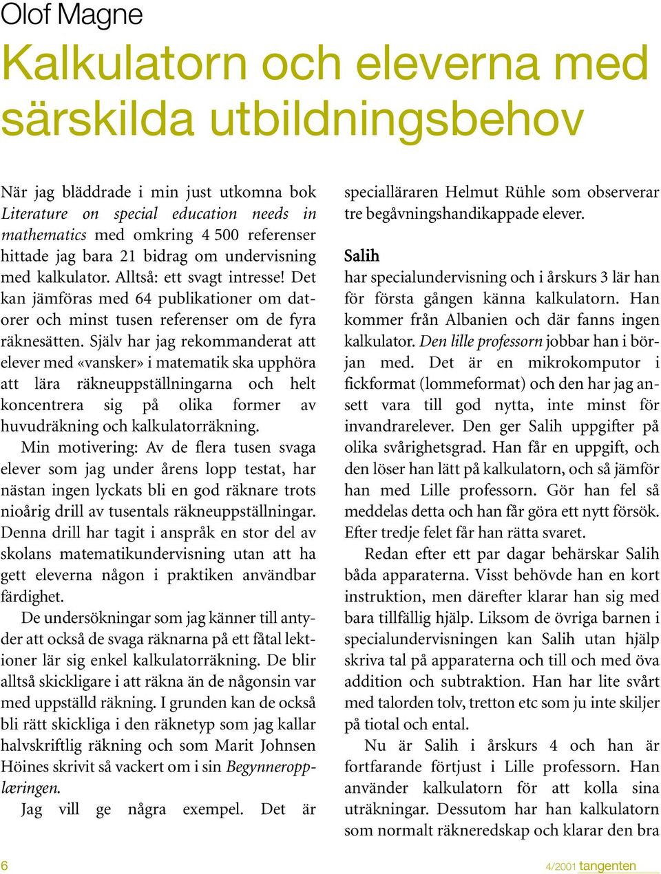 Själv har jag rekommanderat att elever med «vansker» i matematik ska upphöra att lära räkneuppställningarna och helt koncentrera sig på olika former av huvudräkning och kalkulatorräkning.