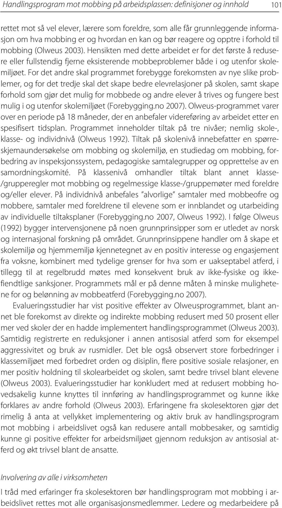 Hensikten med dette arbeidet er for det første å redusere eller fullstendig fjerne eksisterende mobbeproblemer både i og utenfor skolemiljøet.