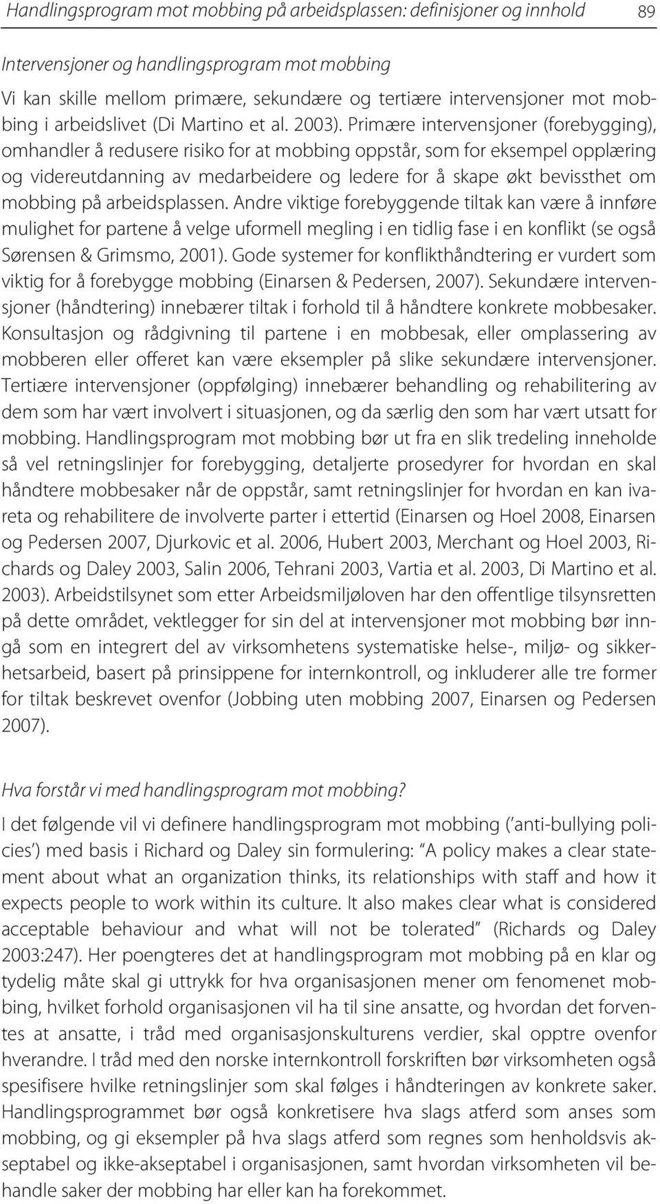 Primære intervensjoner (forebygging), omhandler å redusere risiko for at mobbing oppstår, som for eksempel opplæring og videreutdanning av medarbeidere og ledere for å skape økt bevissthet om mobbing