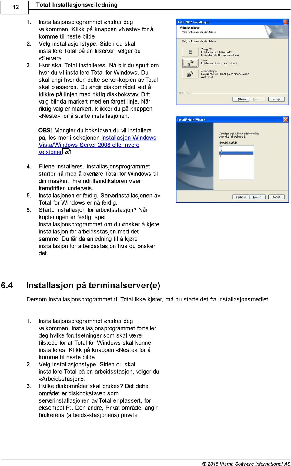 Du skal angi hvor den delte server-kopien av Total skal plasseres. Du angir diskområdet ved å klikke på linjen med riktig diskbokstav. Ditt valg blir da markert med en farget linje.