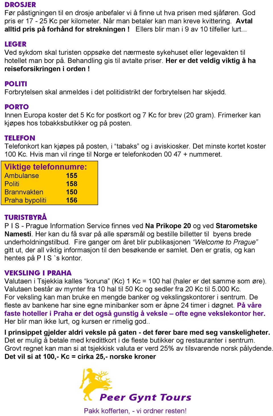 Behandling gis til avtalte priser. Her er det veldig viktig å ha reiseforsikringen i orden! POLITI Forbrytelsen skal anmeldes i det politidistrikt der forbrytelsen har skjedd.