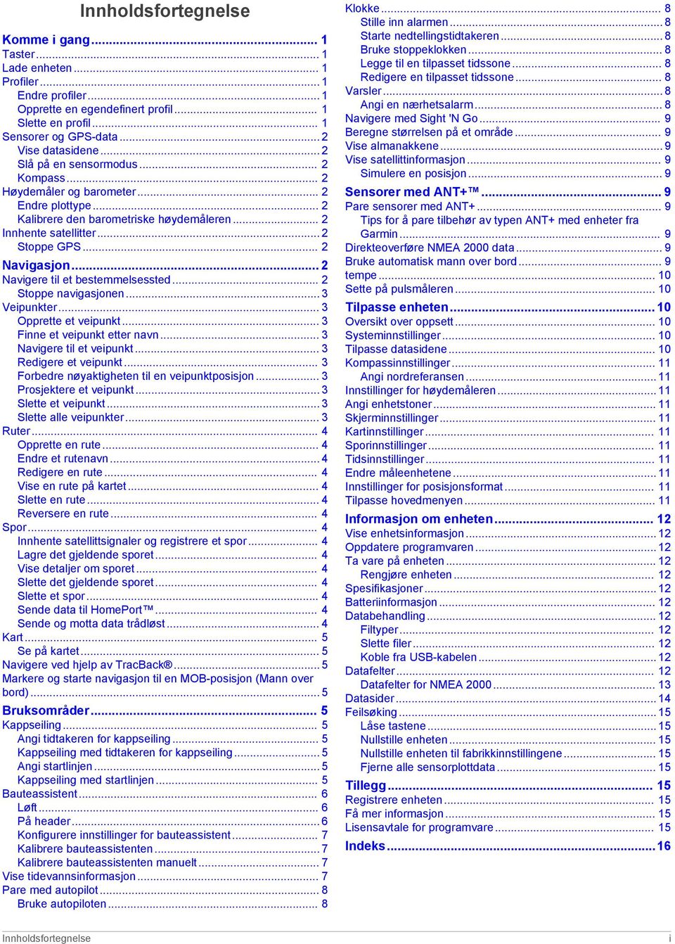 .. 2 Navigasjon... 2 Navigere til et bestemmelsessted... 2 Stoppe navigasjonen... 3 Veipunkter... 3 Opprette et veipunkt... 3 Finne et veipunkt etter navn... 3 Navigere til et veipunkt.
