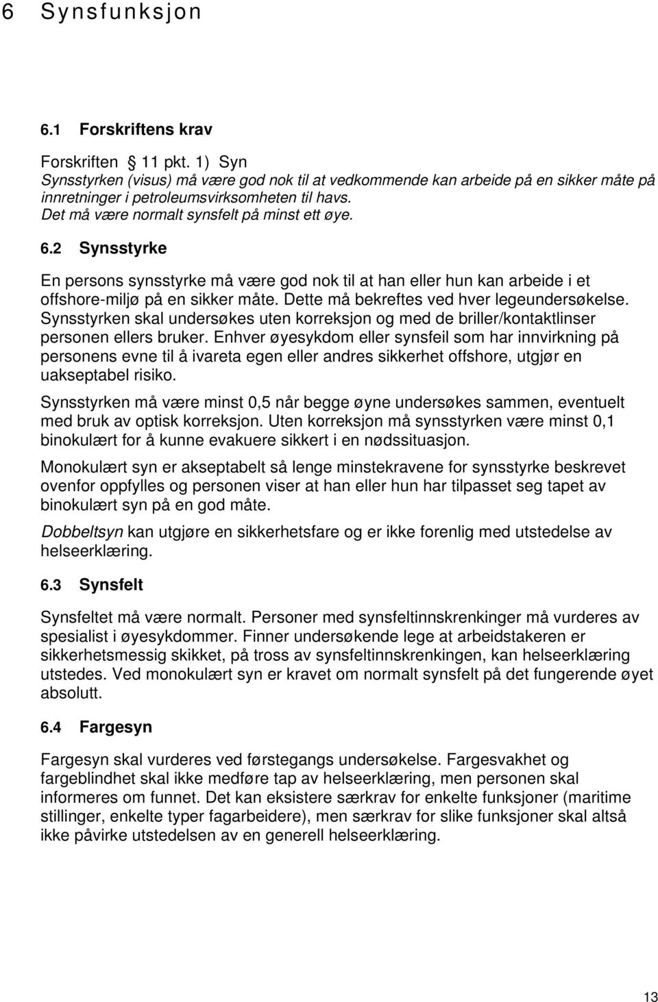 Dette må bekreftes ved hver legeundersøkelse. Synsstyrken skal undersøkes uten korreksjon og med de briller/kontaktlinser personen ellers bruker.