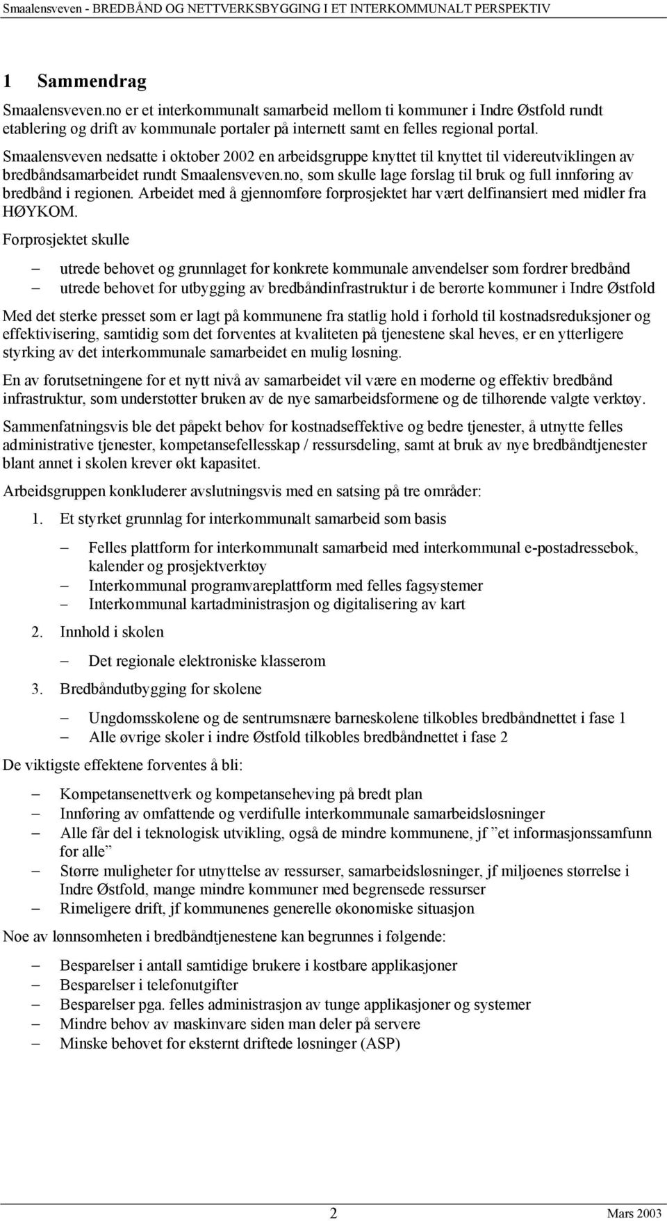 no, som skulle lage forslag til bruk og full innføring av bredbånd i regionen. Arbeidet med å gjennomføre forprosjektet har vært delfinansiert med midler fra HØYKOM.