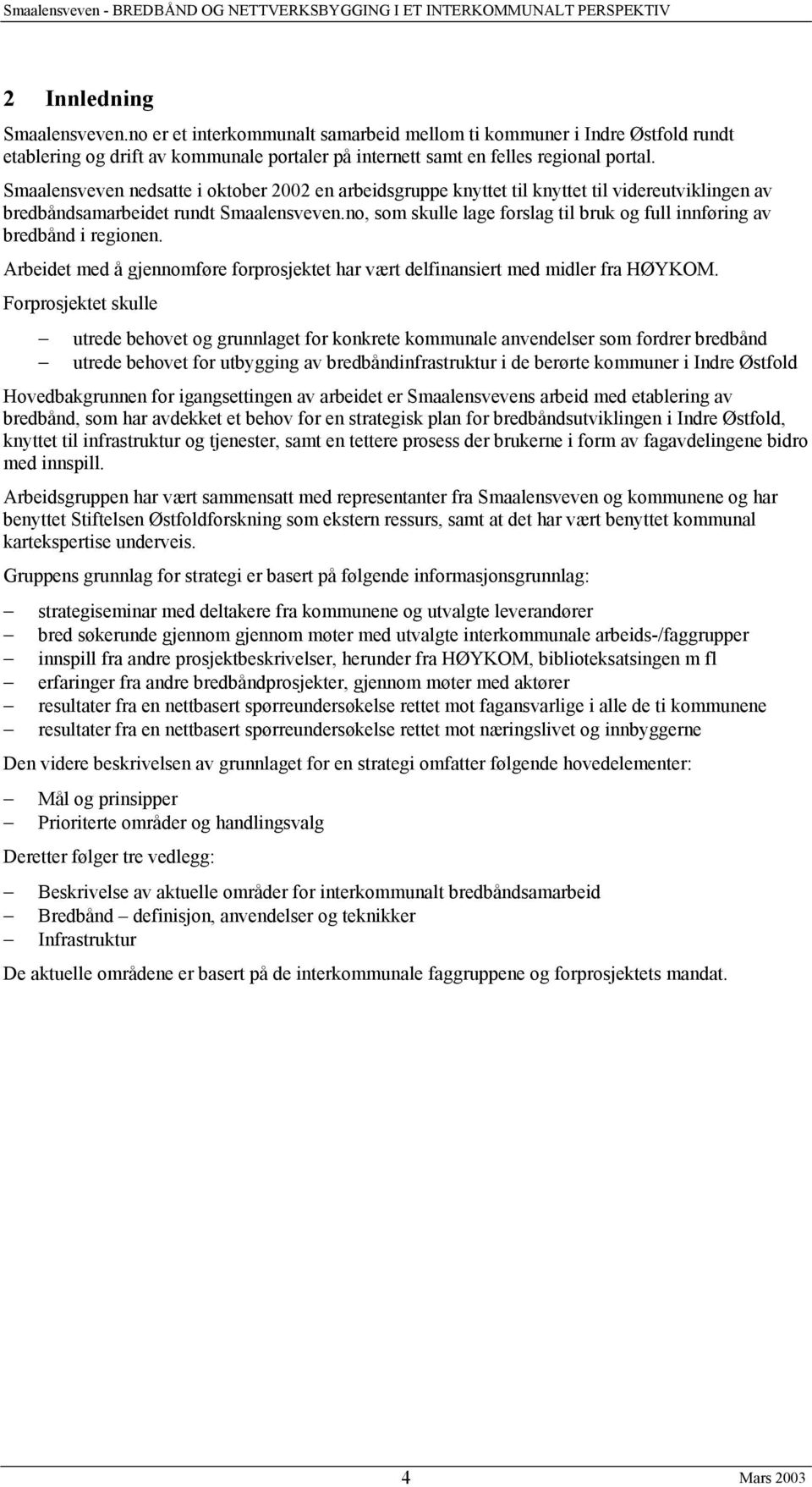 no, som skulle lage forslag til bruk og full innføring av bredbånd i regionen. Arbeidet med å gjennomføre forprosjektet har vært delfinansiert med midler fra HØYKOM.