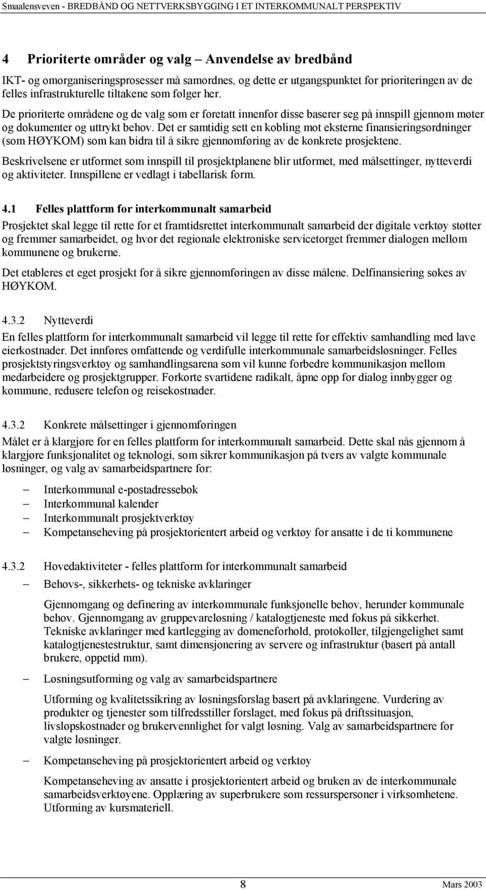 Det er samtidig sett en kobling mot eksterne finansieringsordninger (som HØYKOM) som kan bidra til å sikre gjennomføring av de konkrete prosjektene.