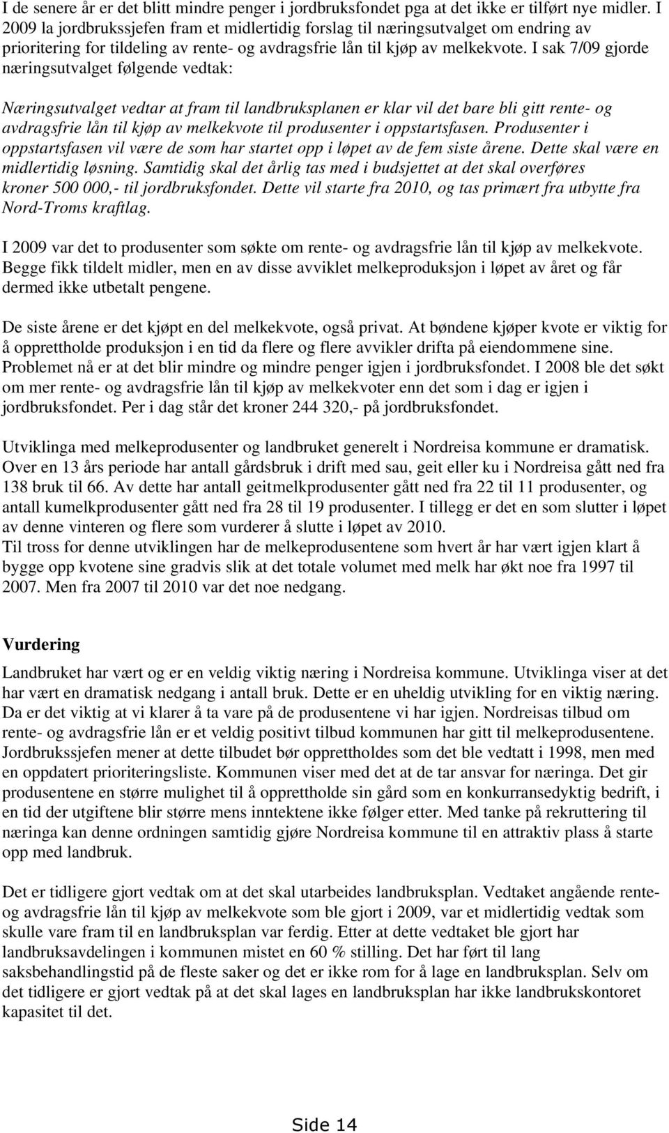 I sak 7/09 gjorde næringsutvalget følgende vedtak: Næringsutvalget vedtar at fram til landbruksplanen er klar vil det bare bli gitt rente- og avdragsfrie lån til kjøp av melkekvote til produsenter i