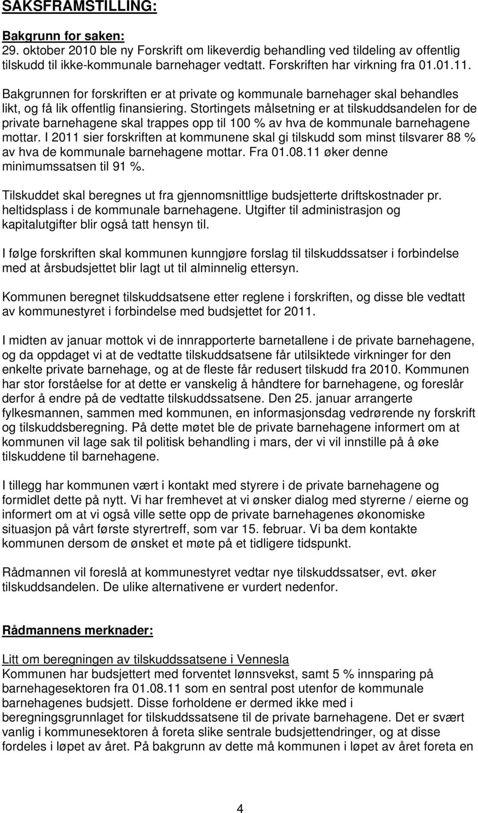 Stortingets målsetning er at tilskuddsandelen for de private barnehagene skal trappes opp til 100 % av hva de kommunale barnehagene mottar.