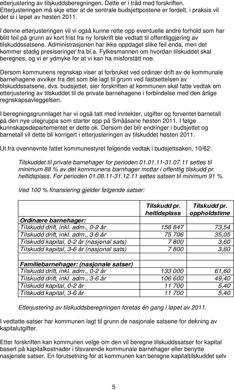 Administrasjonen har ikke oppdaget slike feil enda, men det kommer stadig presiseringer fra bl.a. Fylkesmannen om hvordan tilskuddet skal beregnes, og vi er ydmyke for at vi kan ha misforstått noe.