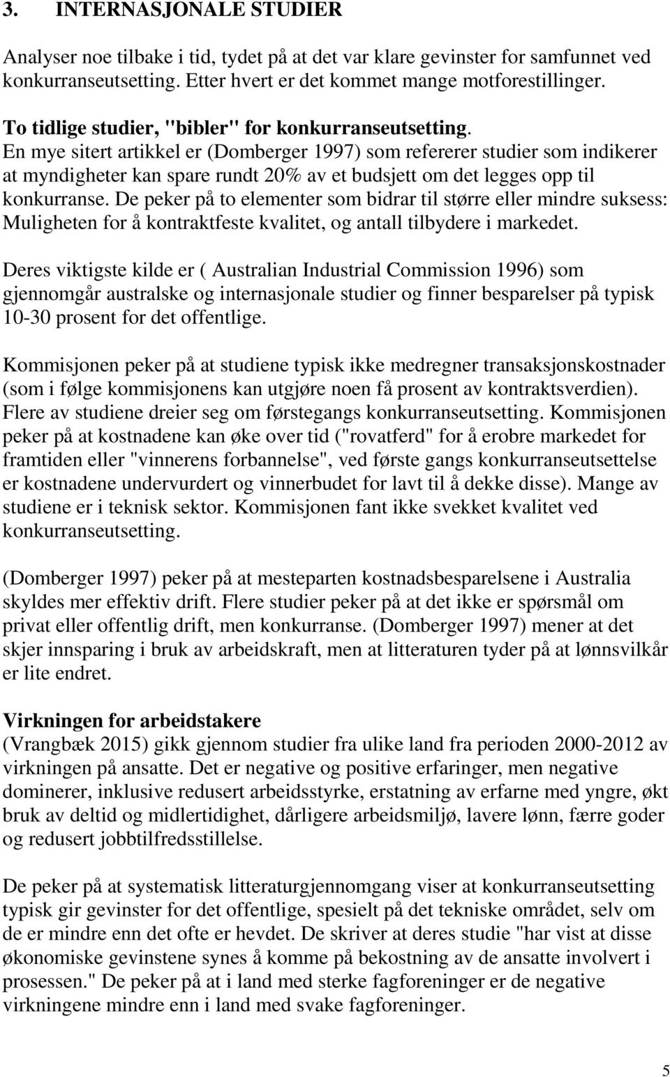 En mye sitert artikkel er (Domberger 1997) som refererer studier som indikerer at myndigheter kan spare rundt 20% av et budsjett om det legges opp til konkurranse.