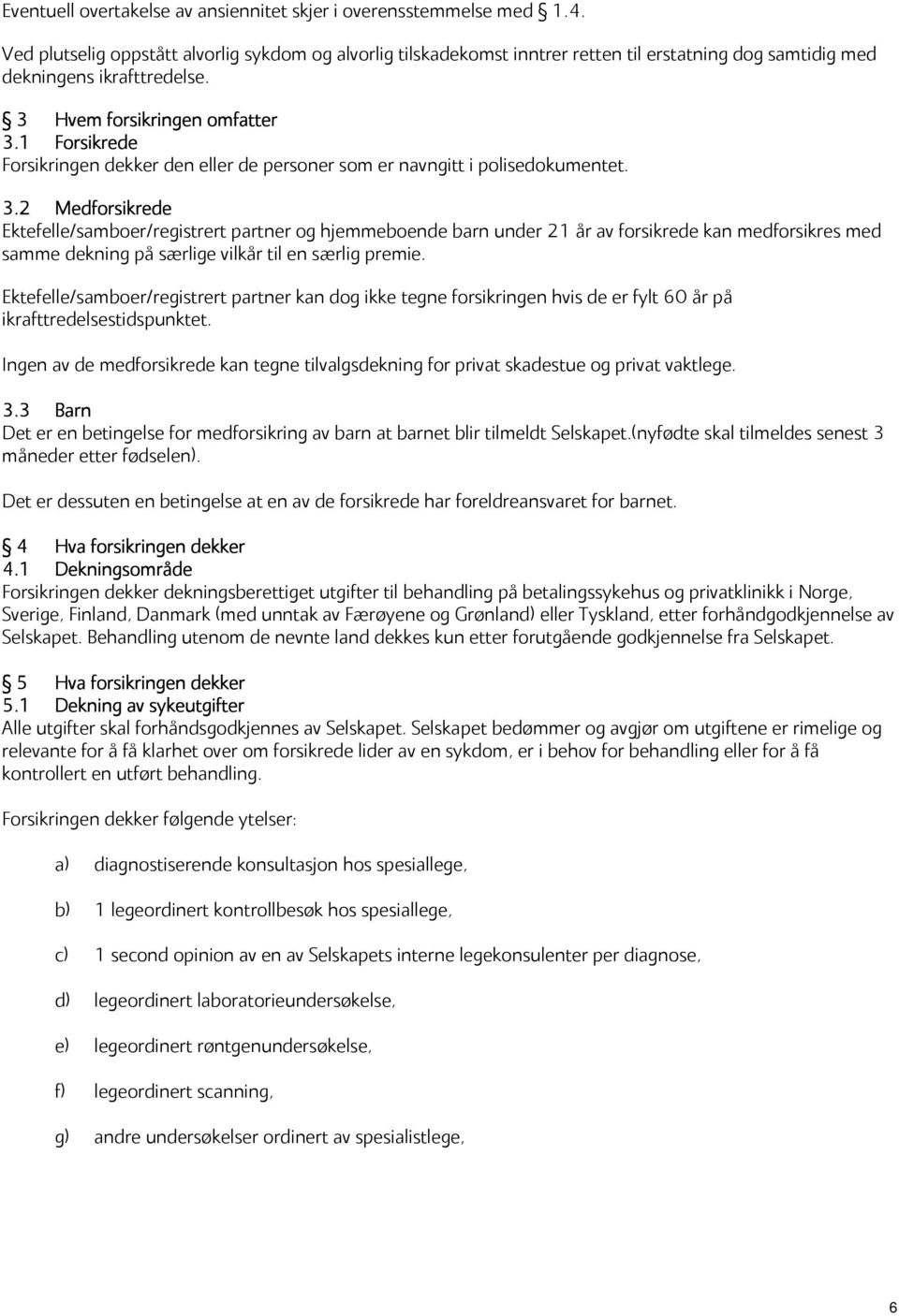 1 Forsikrede Forsikringen dekker den eller de personer som er navngitt i polisedokumentet. 3.