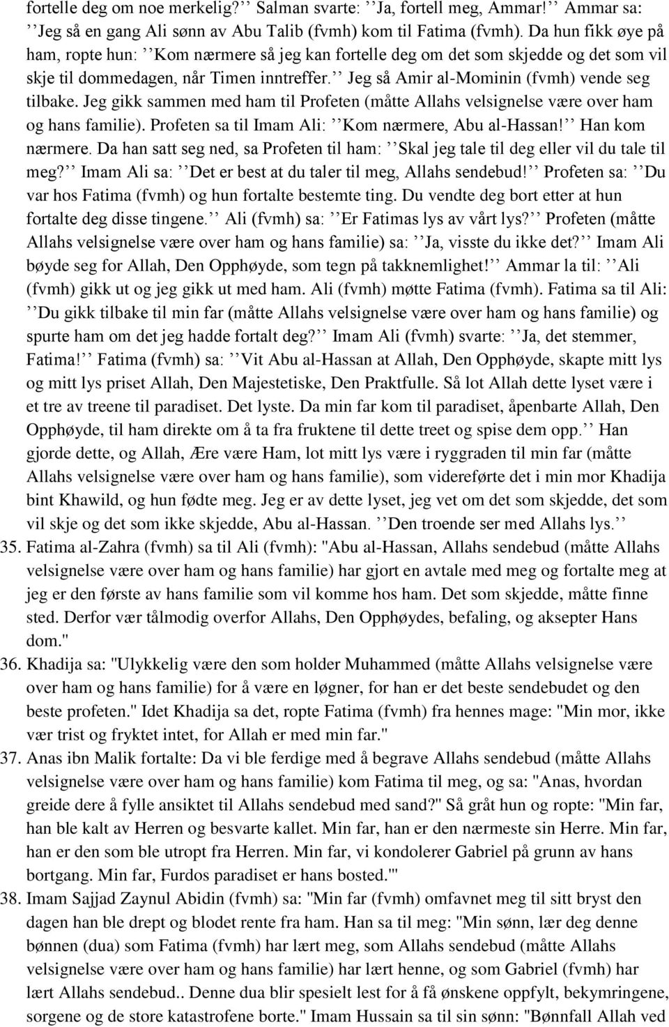 Jeg gikk sammen med ham til Profeten (måtte Allahs velsignelse være over ham og hans familie). Profeten sa til Imam Ali: Kom nærmere, Abu al-hassan! Han kom nærmere.