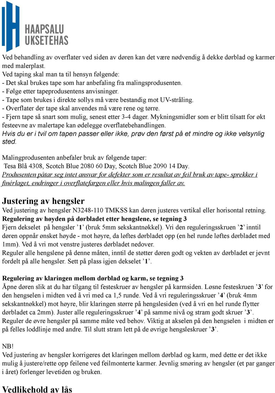 - Tape som brukes i direkte sollys må være bestandig mot UV-stråling. - Overflater der tape skal anvendes må være rene og tørre. - Fjern tape så snart som mulig, senest etter 3-4 dager.