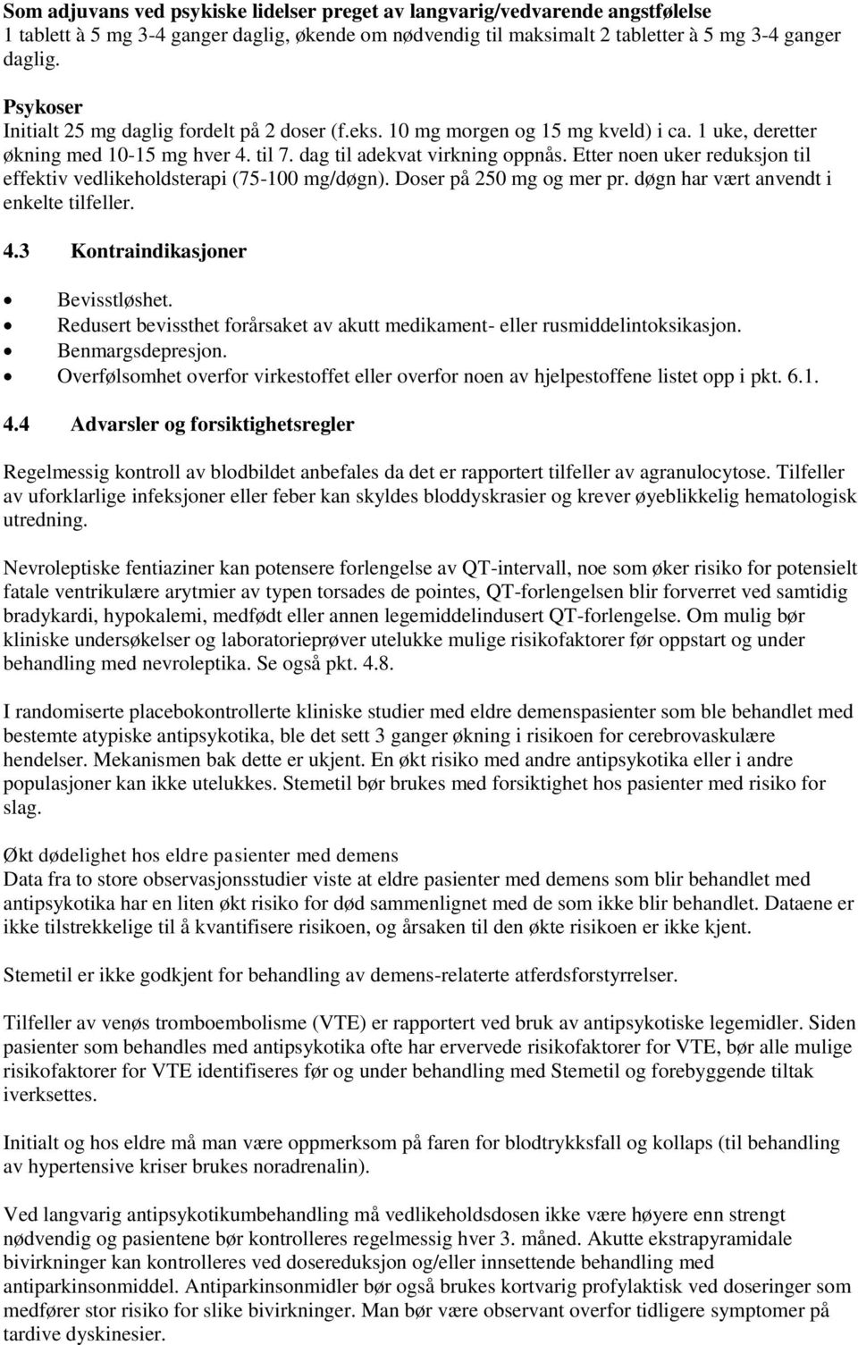 Etter noen uker reduksjon til effektiv vedlikeholdsterapi (75-100 mg/døgn). Doser på 250 mg og mer pr. døgn har vært anvendt i enkelte tilfeller. 4.3 Kontraindikasjoner Bevisstløshet.