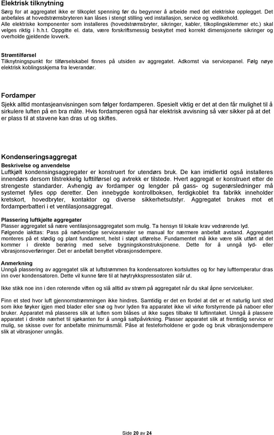 Alle elektriske komponenter som installeres (hovedstrømsbryter, sikringer, kabler, tilkoplingsklemmer etc.) skal velges riktig i h.h.t. Oppgitte el.