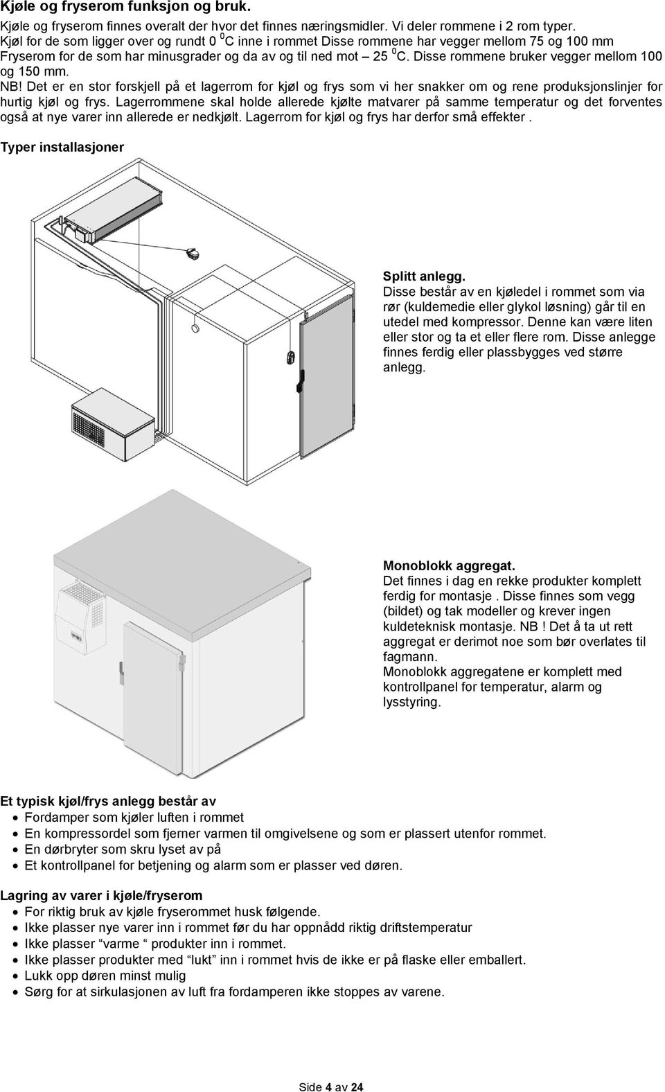 Disse rommene bruker vegger mellom 100 og 150 mm. NB! Det er en stor forskjell på et lagerrom for kjøl og frys som vi her snakker om og rene produksjonslinjer for hurtig kjøl og frys.
