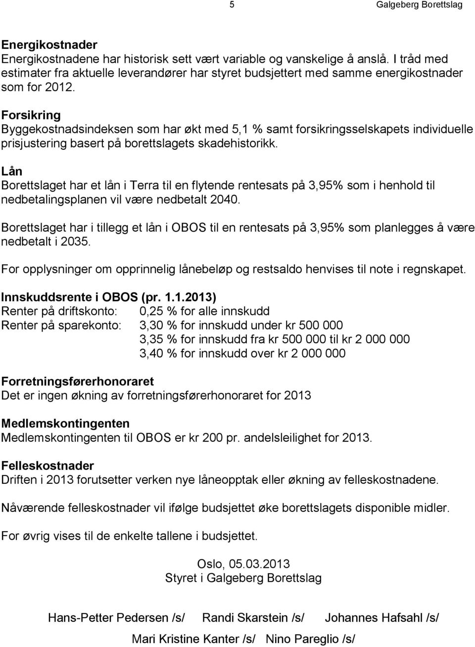 Forsikring Byggekostnadsindeksen som har økt med 5,1 % samt forsikringsselskapets individuelle prisjustering basert på borettslagets skadehistorikk.