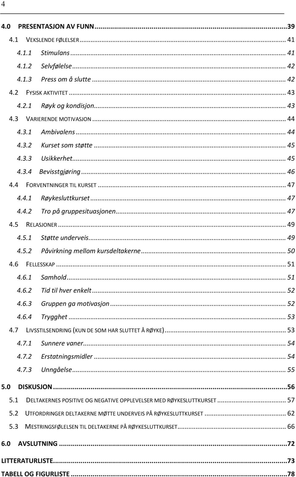 .. 47 4.5 RELASJONER... 49 4.5.1 Støtte underveis... 49 4.5.2 Påvirkning mellom kursdeltakerne... 50 4.6 FELLESSKAP... 51 4.6.1 Samhold... 51 4.6.2 Tid til hver enkelt... 52 4.6.3 Gruppen ga motivasjon.