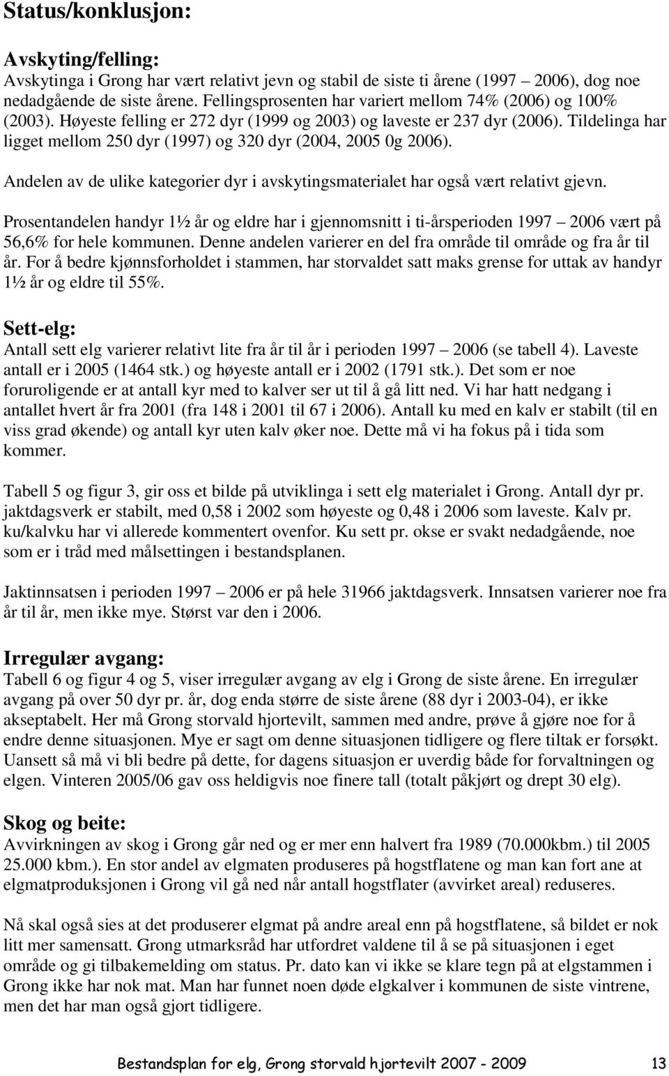 Tildelinga har ligget mellom 250 dyr (1997) og 320 dyr (2004, 2005 0g 2006). Andelen av de ulike kategorier dyr i avskytingsmaterialet har også vært relativt gjevn.